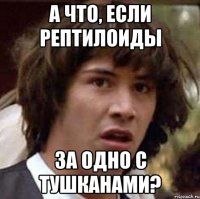 а что, если рептилоиды за одно с тушканами?