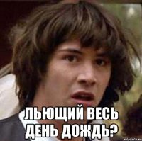  льющий весь день дождь?