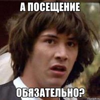 а посещение обязательно?