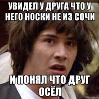 увидел у друга что у него носки не из сочи и понял что друг осёл