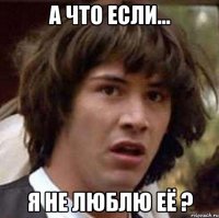 а что если... я не люблю её ?