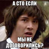 а сто если мы не договорились?