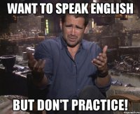 want to speak english but don't practice!