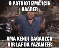 o patriotizma için baarer ama kendi gagauzça bir laf da yazameer