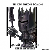 ти хто такой зомби давай до свидания ееееееееееееее