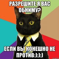 разрешите я вас обниму? если вы конешно не против:):):)