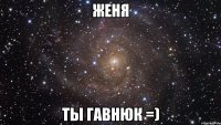 женя ты гавнюк =)