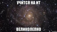 учится на ит великолепно