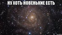 ну хоть новенькие есть 