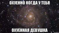 охуенно когда у тебя охуенная девушка