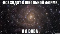 все ходят в школьной форме а я вова