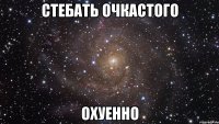 стебать очкастого охуенно