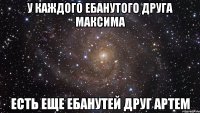 у каждого ебанутого друга максима есть еще ебанутей друг артем