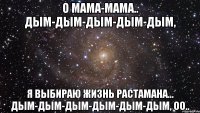 о мама-мама.. дым-дым-дым-дым-дым, я выбираю жизнь растамана... дым-дым-дым-дым-дым-дым, оо..