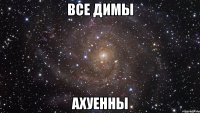 все димы ахуенны