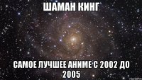 шаман кинг самое лучшее аниме с 2002 до 2005