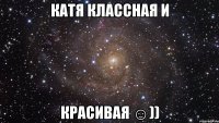 катя классная и красивая ☺))