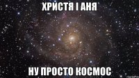 христя і аня ну просто космос