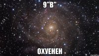 9"b" охуенен