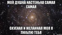 моя душка настенька самая самая охуеная и желанная моя я люблю тебя