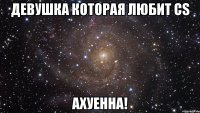 девушка которая любит cs ахуенна!