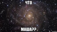 что маша??