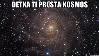 detka ti prosta kosmos 