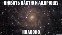 любить настю и андрюшу классно