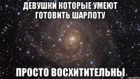 девушки которые умеют готовить шарлоту просто восхитительны