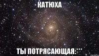 катюха ты потрясающая:***