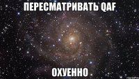 пересматривать qaf охуенно