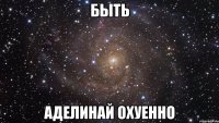 быть аделинай охуенно