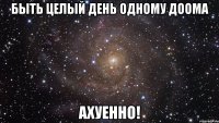 быть целый день одному доома ахуенно!