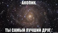 акопик, ты самый лучший друг:*