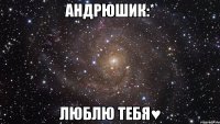 андрюшик:* люблю тебя♥