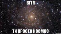 вітя ти просто космос