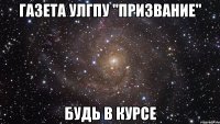 газета улгпу "призвание" будь в курсе