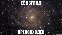 её взгляд превосходен