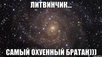 литвинчик... самый охуенный братан)))