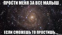 прости меня за все малыш если сможешь то простишь....