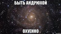 быть андрюхой охуенно