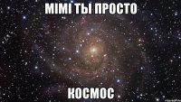 mimi ты просто космос