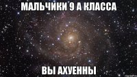 мальчики 9 а класса вы ахуенны