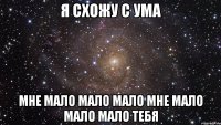 я схожу с ума мне мало мало мало мне мало мало мало тебя