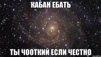 кабан ебать ты чооткий если честно