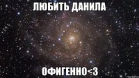 любить данила офигенно<3