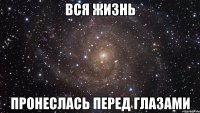 вся жизнь пронеслась перед глазами