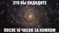 это вы видидите после 10 часов за компом