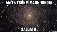 быть твоим мальчиком заебато