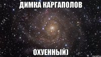 димка каргаполов охуенный)